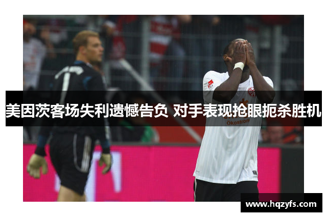 美因茨客场失利遗憾告负 对手表现抢眼扼杀胜机