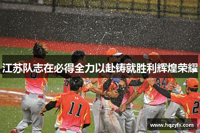 江苏队志在必得全力以赴铸就胜利辉煌荣耀 江苏队志在必得全力以赴铸就胜利辉煌荣耀
