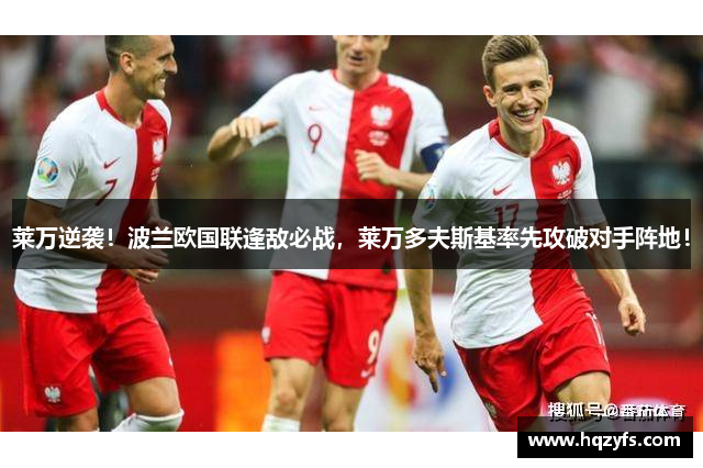 莱万逆袭！波兰欧国联逢敌必战，莱万多夫斯基率先攻破对手阵地！