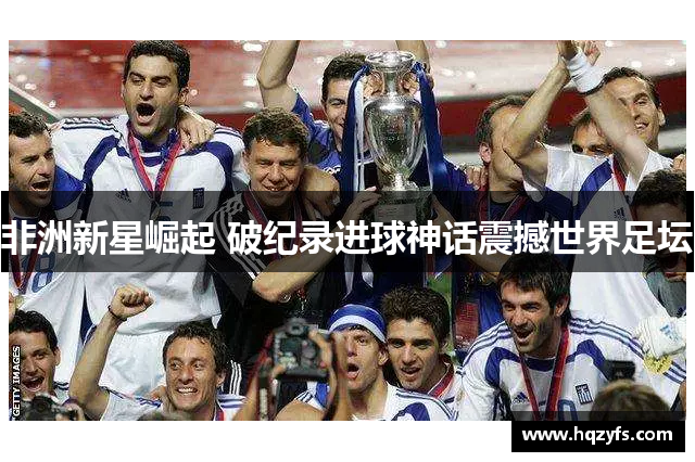 非洲新星崛起 破纪录进球神话震撼世界足坛