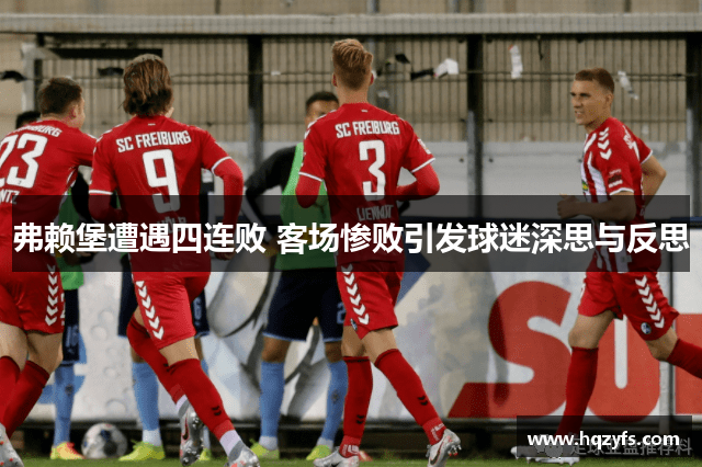 弗赖堡遭遇四连败 客场惨败引发球迷深思与反思