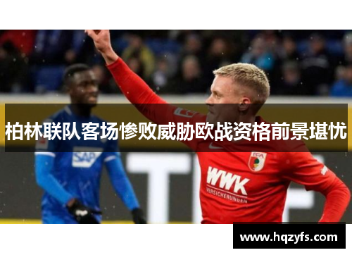 柏林联队客场惨败威胁欧战资格前景堪忧