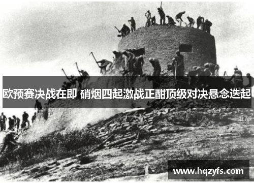 欧预赛决战在即 硝烟四起激战正酣顶级对决悬念迭起