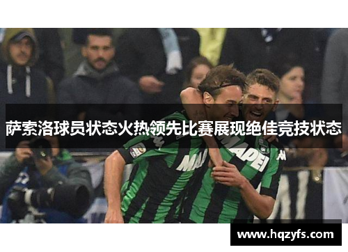萨索洛球员状态火热领先比赛展现绝佳竞技状态