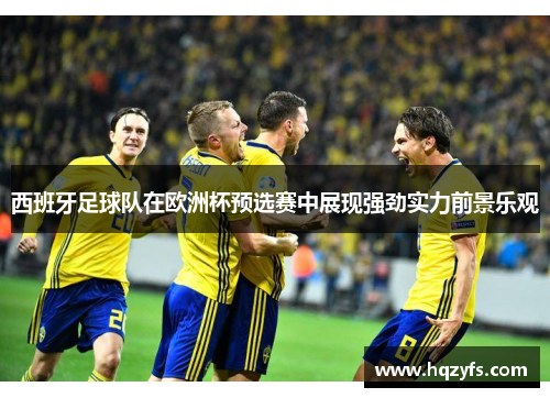 西班牙足球队在欧洲杯预选赛中展现强劲实力前景乐观